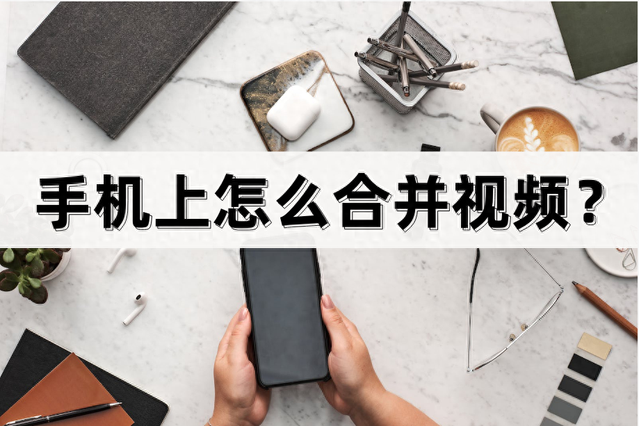 手機上怎么合并視頻？這幾種方法快速合并視頻！