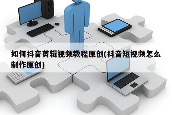 如何抖音剪輯視頻教程(抖音短視頻怎么制作)