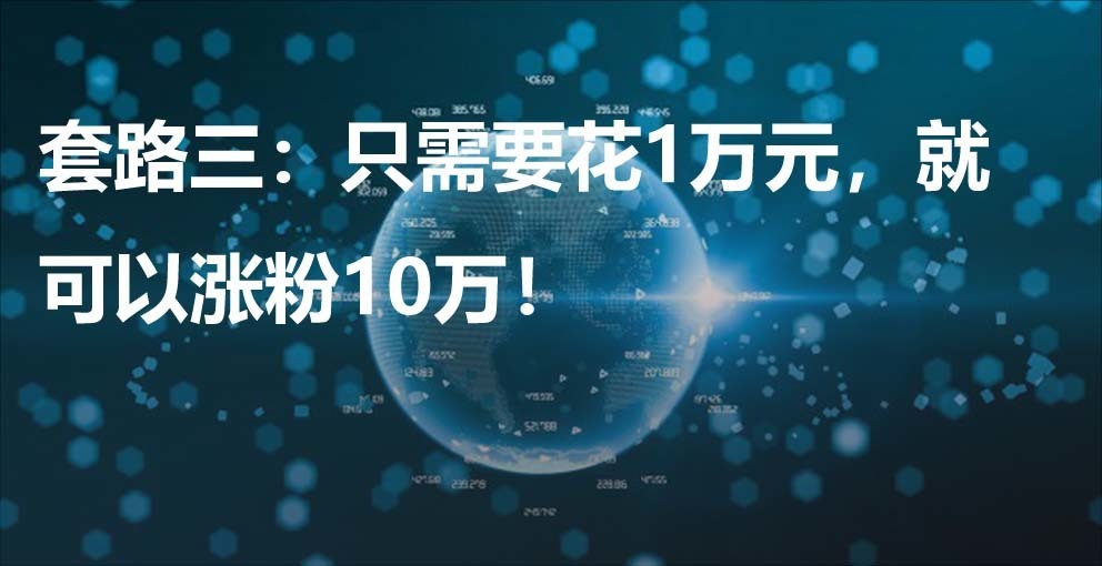 套路三：只需要花1萬元，就可以漲粉10萬！