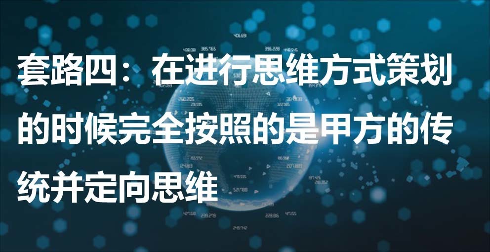 套路四：在進(jìn)行思維方式策劃的時(shí)候完全按照的是甲方的傳統(tǒng)并定向思維