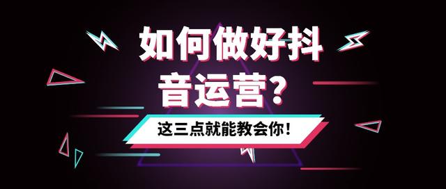 抖音干貨：如何做好抖音運營？這三點就能教會你