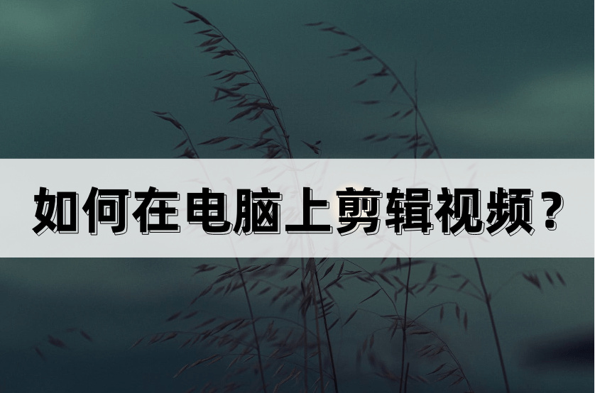 如何在電腦上剪輯視頻？這幾款軟件值得收藏