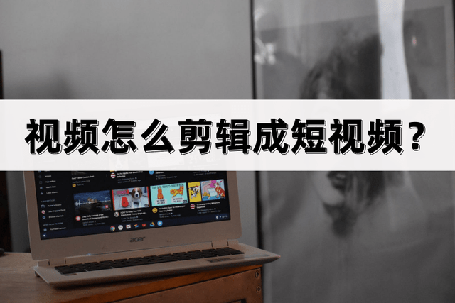 視頻怎么剪輯成短視頻？剪輯方法并不難