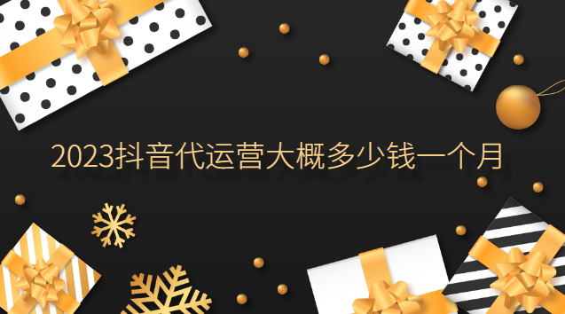 2023抖音代運(yùn)營大概多少錢一個(gè)月