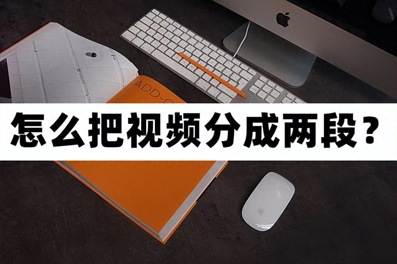 怎么把視頻分成兩段？你知道視頻如何分割嗎？