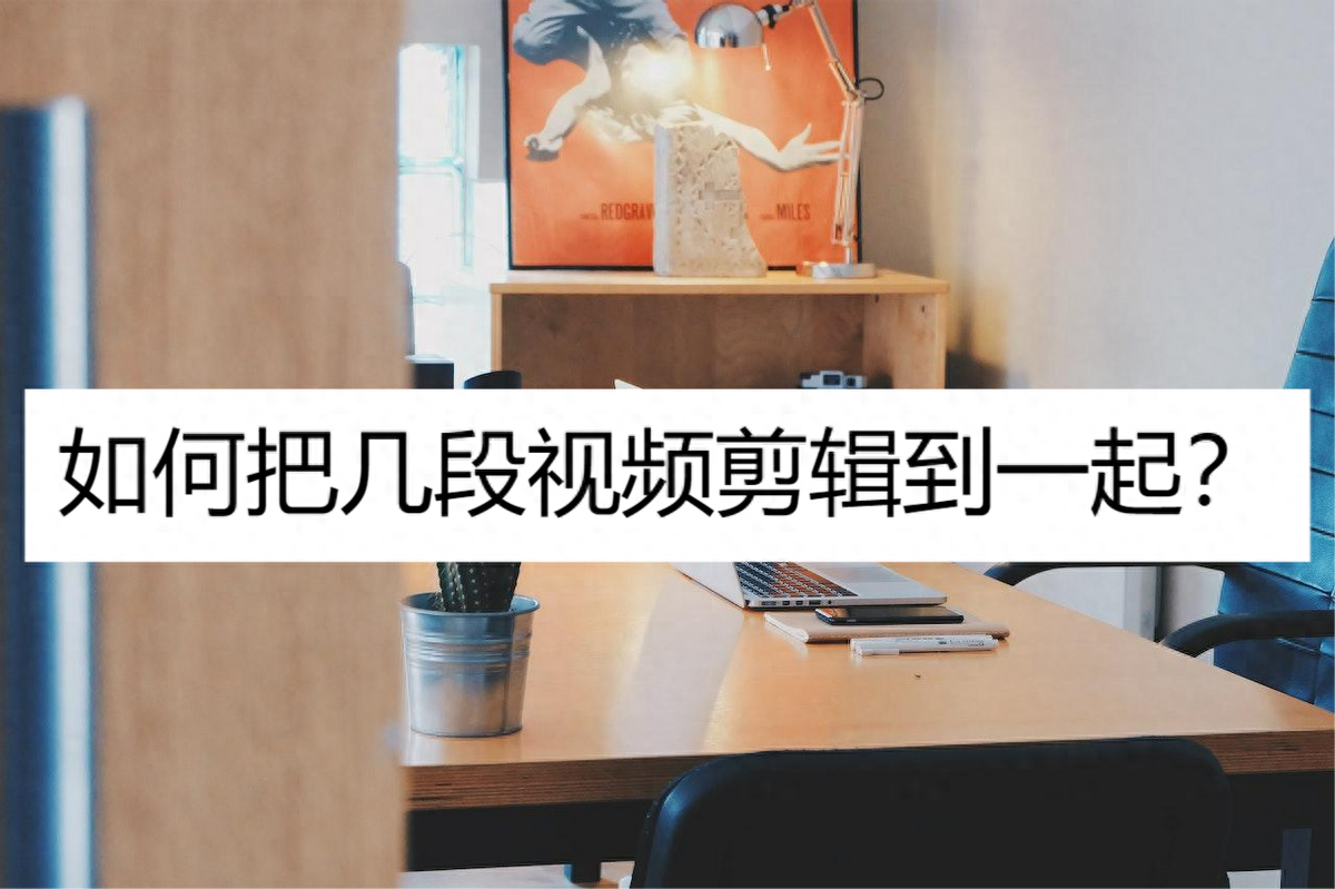 如何把幾段視頻剪輯到一起？用這兩款工具輕松實現