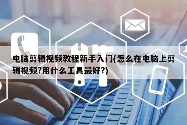 電腦剪輯視頻教程新手入門(怎么在電腦上剪