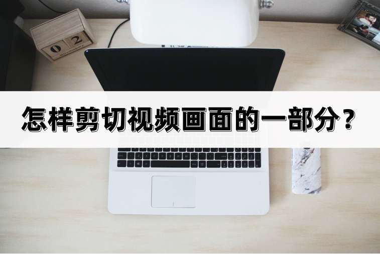 怎樣剪切視頻畫面的一部分（一文分享三種剪