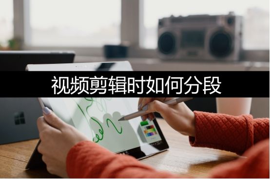 視頻剪輯時如何分段？4種方法教會你