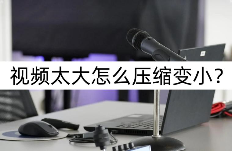 視頻太大怎么壓縮變小？視頻壓縮方法
