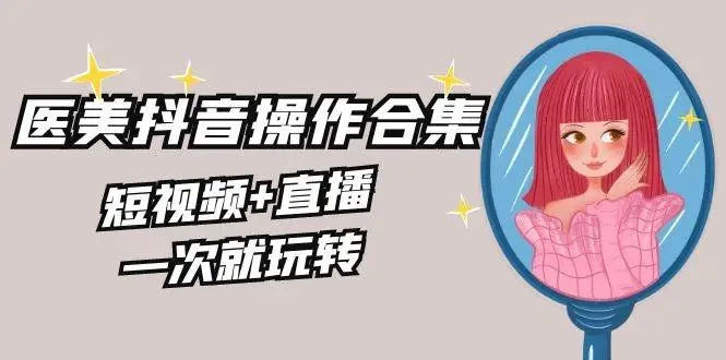 抖音美業教程：醫美行業抖音營銷秘籍，短視頻+直播實戰