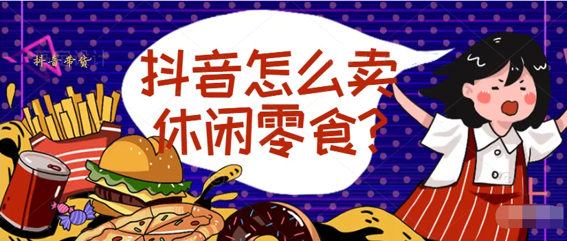 抖音零食號怎么運營？抖音做零食視頻好做嗎？